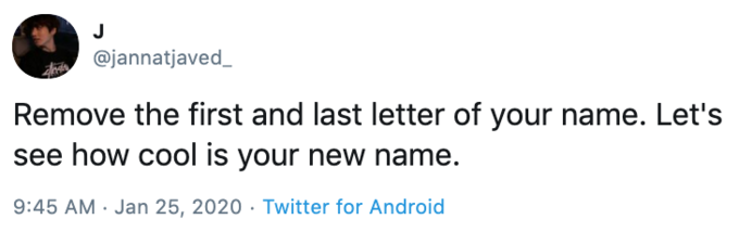 @jannatjaved_ Remove the first and last letter of your name. Let's see how cool is your new name. 9:45 AM · Jan 25, 2020 · Twitter for Android