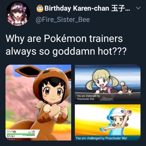 Birthday Karen-chan EF. @Fire_Sister_Bee Why are Pokémon trainers always so goddamn hot??? You are challenged by Preschooler Ella! Lv. 19 57/61 You are challenged by Preschooler Mia!