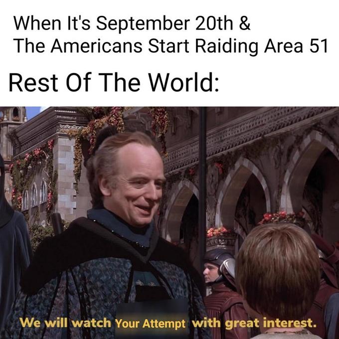 When It's September 20th & The Americans Start Raiding Area 51 Rest Of The World: We will watch Your Attempt with great interest.