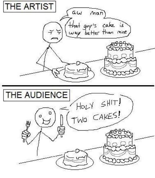 THE ARTIST man that guy's cake is way better than mine THE AUDIENCE H--------! TWo CAKES!