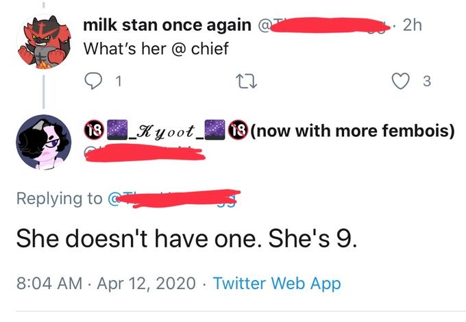 milk stan once again @ What's her @ chief 2h |Kyoot. 13 (now with more fembois) Replying to She doesn't have one. She's 9. 8:04 AM · Apr 12, 2020 · Twitter Web App