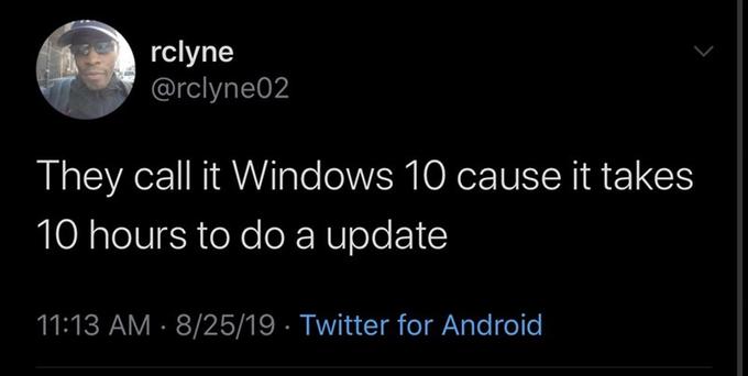 rclyne @rclyne02 They call it Windows 10 cause it takes 10 hours to do a update 11:13 AM · 8/25/19 · Twitter for Android