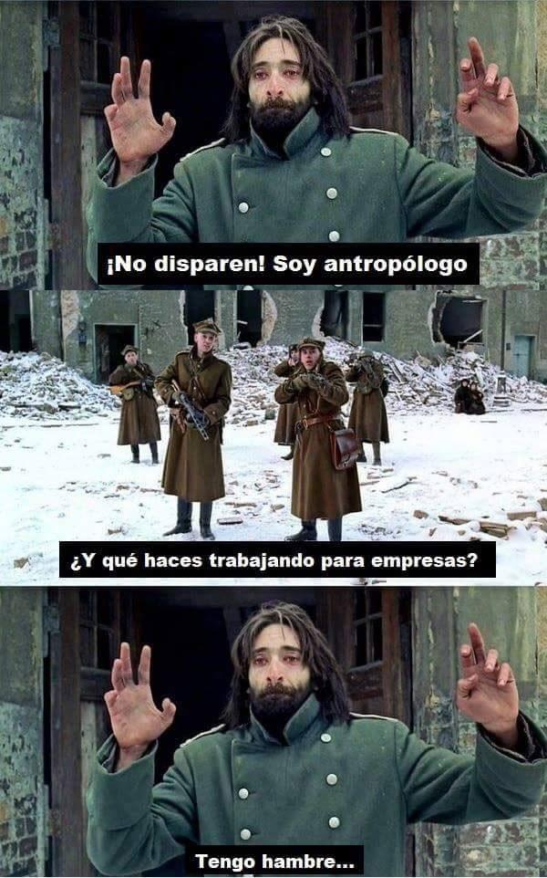 ¡No disparen! Soy antropólogo ¿Y qué haces trabajando para empresas? Tengo hambre...