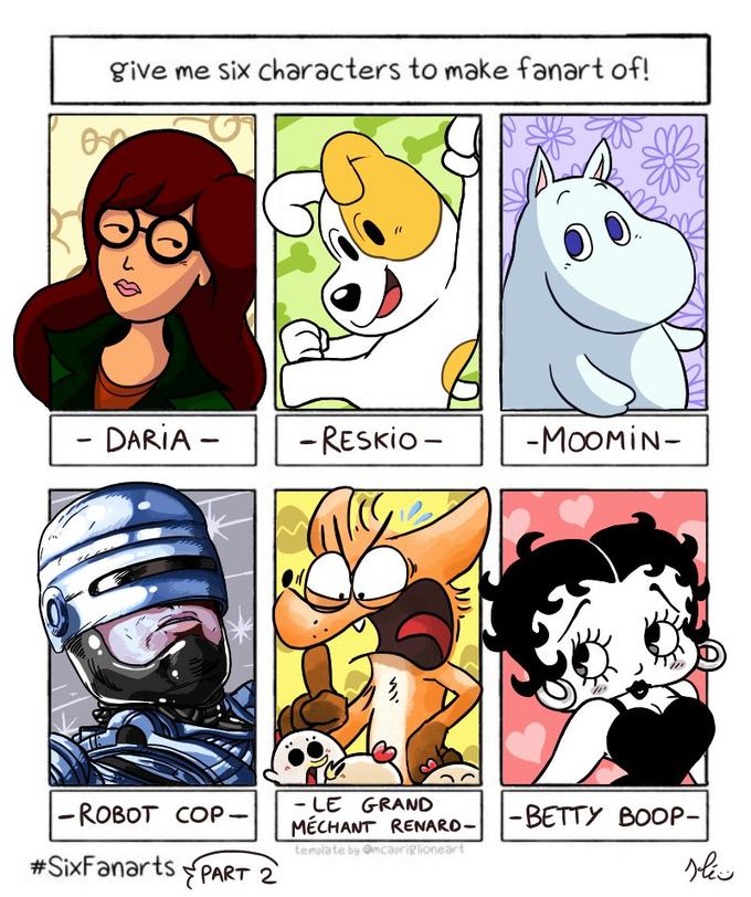 give me six characters to make fanart of! DARIA - - RESKIO - -MOOMIN- |-ROBOT COP - LE GRAND MÉCHANT RENARO--BETTY BOOP- temlate by Omcariglioneart #SixFanarts PART 2 slis