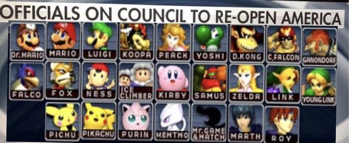 OFFICIALS ON COUNCIL TO RE-OPEN AMERICA Dr.MARIO MARIO LUIGI KOOPA PEACH YOSHI D.KONG CFALCON GANONDORS FOX NESSCLIMBER KIRBYSAMUS ZELDA LINK ICE FALCO YOUNG LINK PICHU PIKACHU PURIN MEHTHORATCH MARTH Mr.GAME ROY