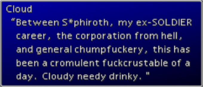 Cloud "Between S*phiroth, my ex-SOLDIER career, the corporation from hell, and general chumpfuckery, this has been a cromulent fuckcrustable of a day. Cloudy needy drinky. "