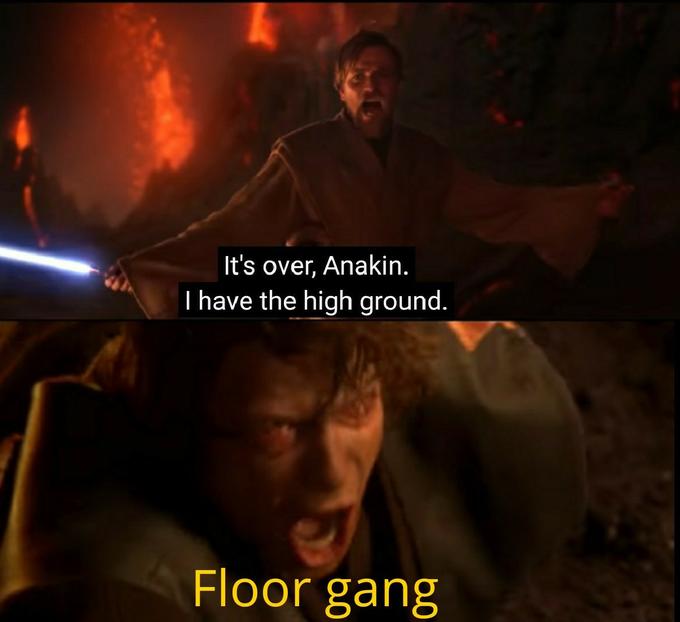 It's over, Anakin. I have the high ground. Floor gang