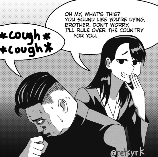 OH MY, WHAT'S THIS? YOU SOUND LIKE YOU'RE DYING, BROTHER. DON'T WORRY, I'LL RULE OVER THE COUNTRY FOR YOU. *cough* +Cough* eretsyrk