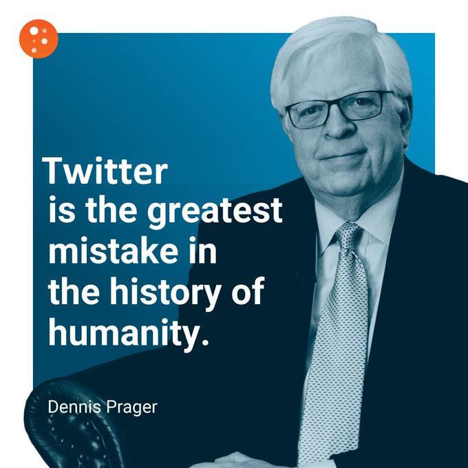 Twitter is the greatest mistake in the history of humanity. Dennis Prager