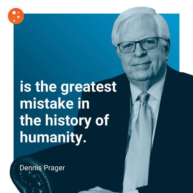is the greatest mistake in the history of humanity. Dennis Prager