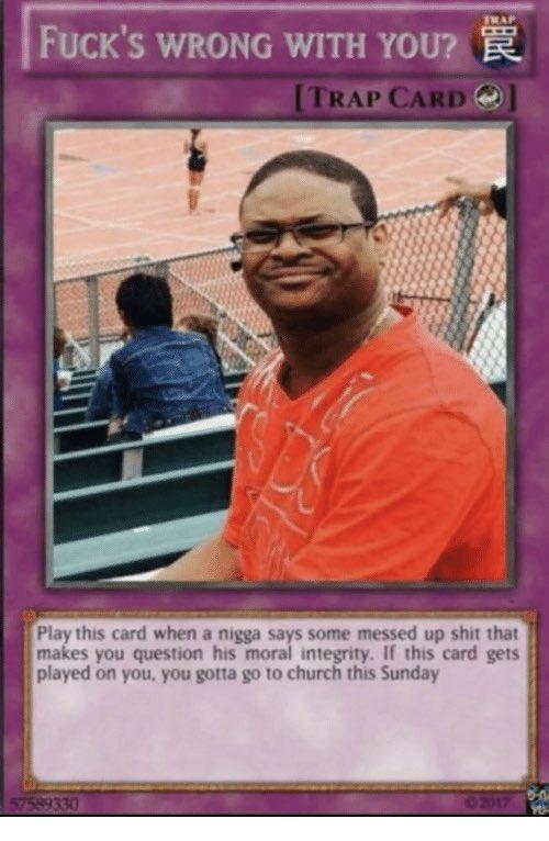 F---'S WRONG WITH YOU? R [TRAP CARD Play this card when a n---- says some messed up s--- that makes you question his moral integrity. If this card gets played on you, you gotta go to church this Sunday 57589330 02017