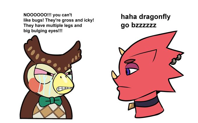 NO00000!!! you can't like bugs! They're gross and icky! They have multiple legs and big bulging eyes!!! haha dragonfly go bzzzzzz