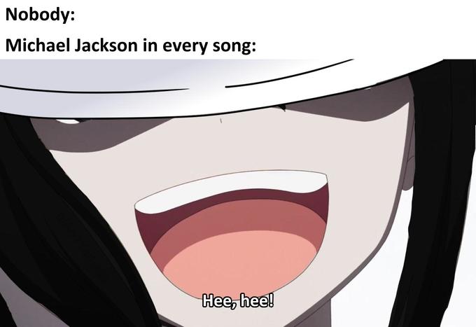 Nobody: Michael Jackson in every song: Нее, hee!