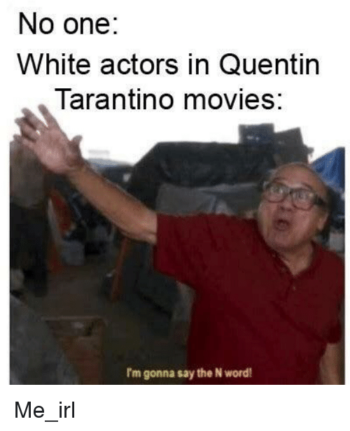 No one: White actors in Quentin Tarantino movies: I'm gonna say the N word! Me_irl