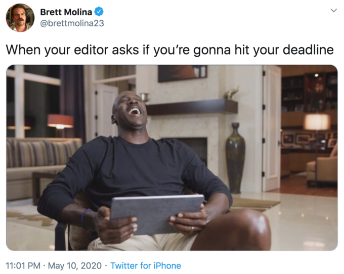 Brett Molina @brettmolina23 When your editor asks if you're gonna hit your deadline 11:01 PM · May 10, 2020 · Twitter for iPhone