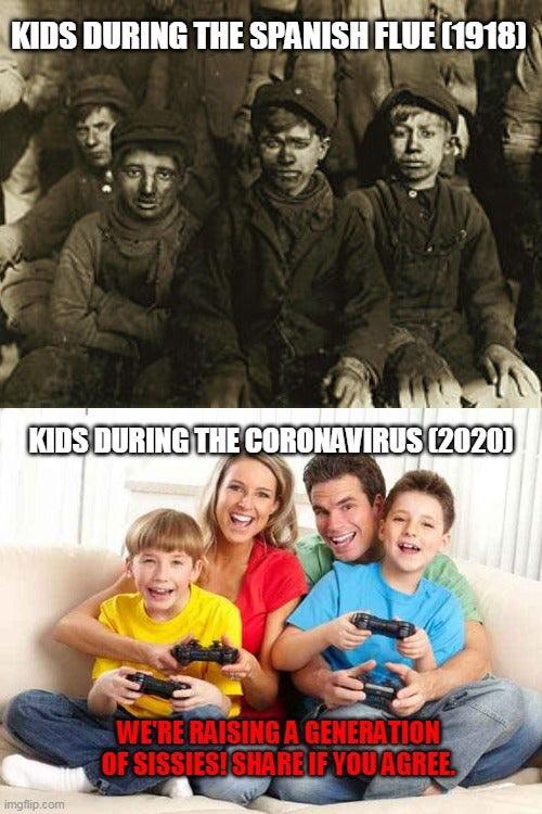 KIDS DURING THE SPANISH FLUE (1918) KIDS DURING THE CORONAVIRUS (2020) WE'RE RAISING A GENERATION OF SISSIESISHAREIF YOUAGREE imgflip.com