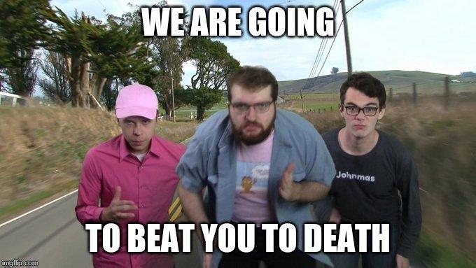 WE ARE GOING Johnmas TO BEAT YOU TO DEATH imgflip.com