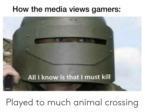 How the media views gamers: All I know is that I must kill Played to much animal crossing