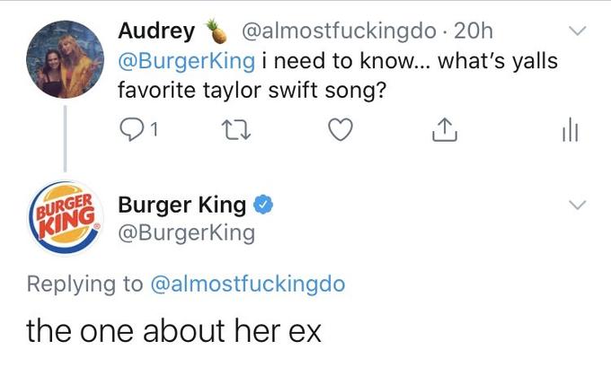 Audrey @BurgerKing i need to know... what's yalls favorite taylor swift song? @almostfuckingdo · 20h BURGER KING Burger King @BurgerKing Replying to @almostfuckingdo the one about her ex