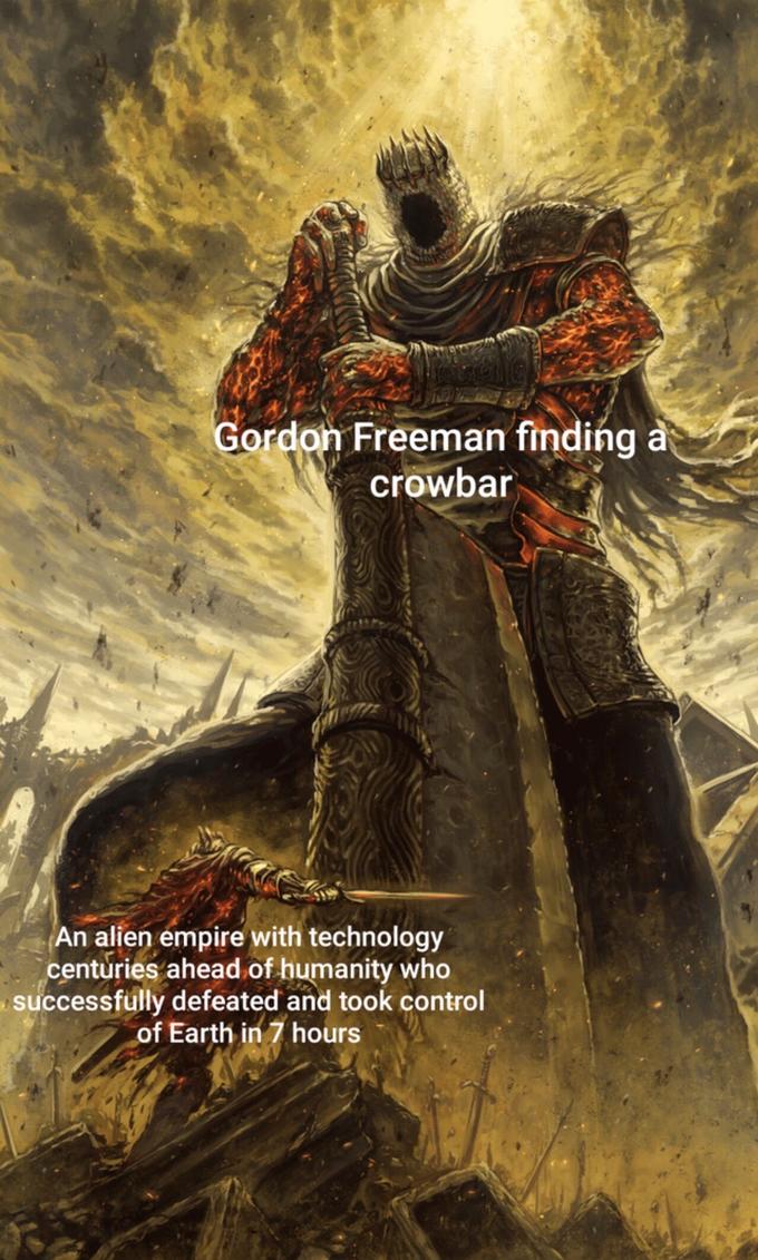 Full text: Gordon Freeman finding a crowbar / An alien empire with technology centuries ahead of humanity who sucessfully defeated and took control of Earth in 7 hours.
 !https://i.kym-cdn.com/photos/images/newsfeed/001/106/143/cde.jpg!