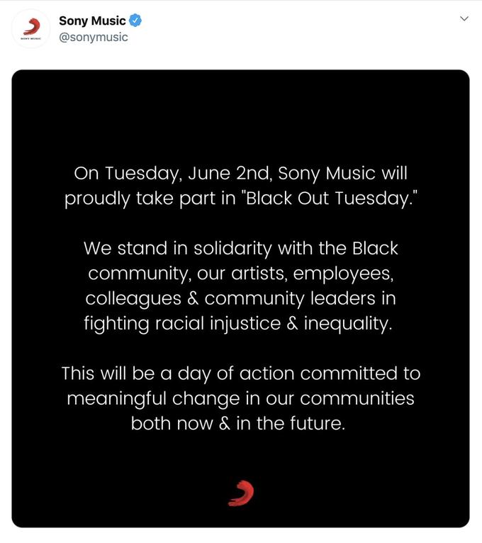 Sony Music @sonymusic SONY MUSIC On Tuesday, June 2nd, Sony Music will proudly take part in "Black Out Tuesday." We stand in solidarity with the Black community, our artists, employees, colleagues & community leaders in fighting racial injustice & inequality. This will be a day of action committed to meaningful change in our communities both now & in the future.