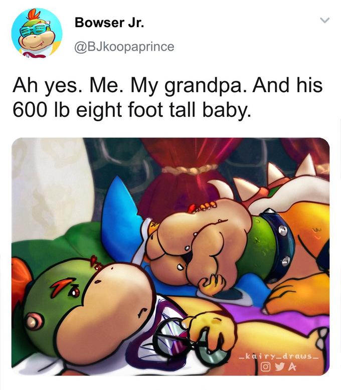 Bowser Jr. @BJkoopaprince Ah yes. Me. My grandpa. And his 600 lb eight foot tall baby. -kairy-draws- OY A
