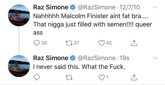 Raz Simone O @RazSimone · 12/7/10 Nahhhhh Malcolm Finister aint fat bra.... That n---- just filled with semen!!!! queer ass Q 30 2737 42 Raz Simone O @RazSimone 19s I never said this. What the F---. 1 >