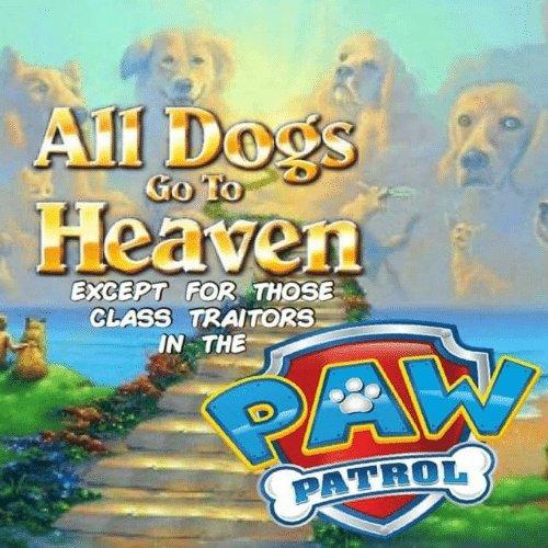 All Dogs Heaven EXCEPT FOR THOSE CLASS TRAITORS IN THE PAW PATROL