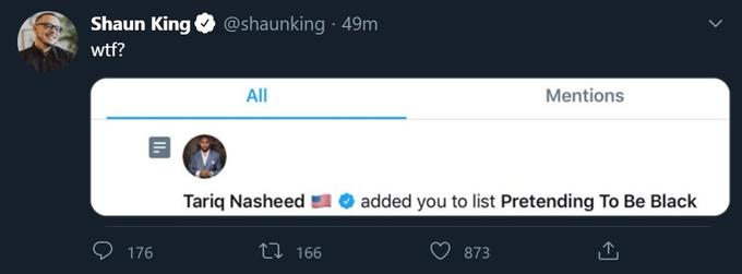 Shaun King @shaunking 49m w--? All Mentions Tariq Nasheed added you to list Pretending To Be Black 176 27 166 873