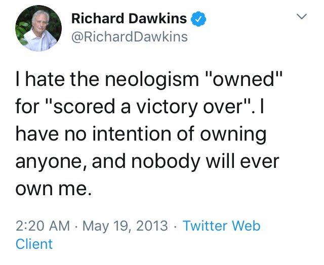Richard Dawkins @RichardDawkins I hate the neologism "owned" for "scored a victory over". I have no intention of owning anyone, and nobody will ever own me. 2:20 AM - May 19, 2013 - Twitter Web Client