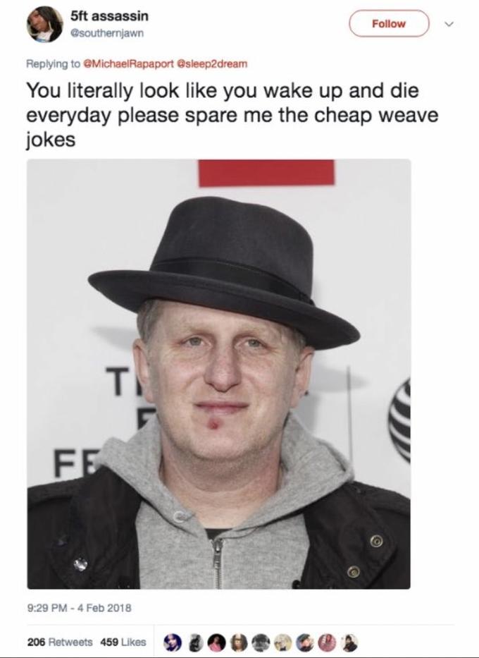 5ft assassin Follow @southernjawn Replying to @MichaelRapaport @sleep2dream You literally look like you wake up and die everyday please spare me the cheap weave jokes T FF 9:29 PM - 4 Feb 2018 206 Retweets 459 Likes