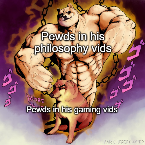 Pewds in his philosophy vids YAMRE Pewds in his gaming vids MR CHIPPER CHOPPER