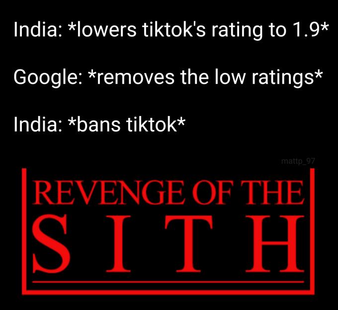 India: *lowers tiktok's rating to 1.9* Google: *removes the low ratings* India: *bans tiktok* mattp_97 REVENGE OF THE SITH Text Font Line