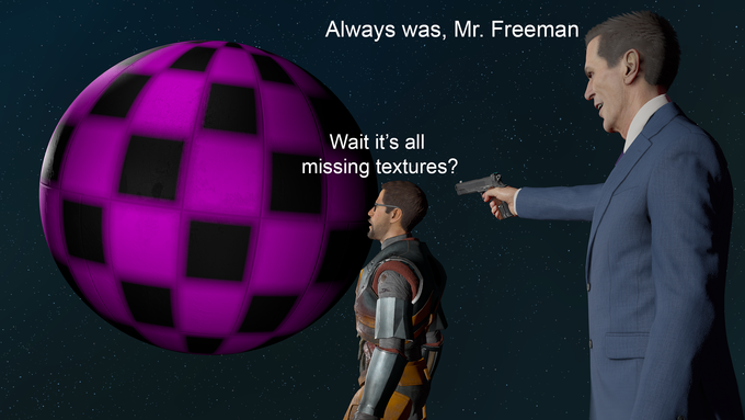 Always was, Mr. Freeman Wait it's all missing textures?