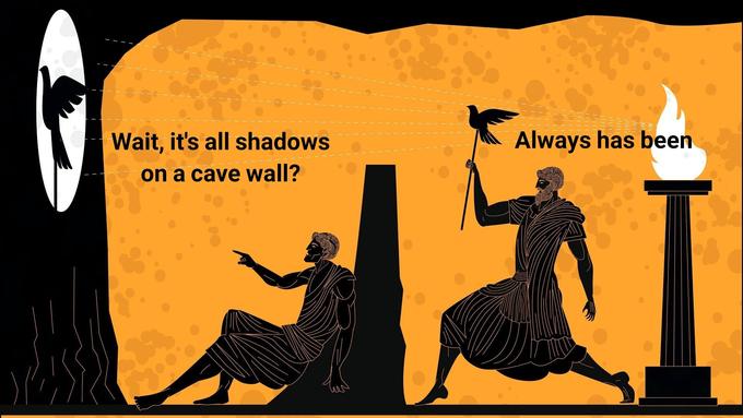 Wait, it's all shadows Always has been on a cave wall?