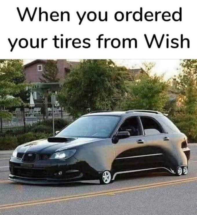 When you ordered your tires from Wish