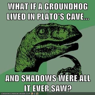 WHAT IF A GROUNDHOG LIVED IN PLATO'S CAVE. AND SHADOWS WERE ALL IT EVER SAW? ICANHASCHEEZEURGER.COM