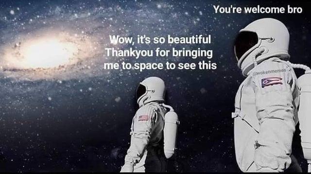 You're welcome bro Wow, it's so beautiful Thankyou for bringing me to.space to see this wokenmemes