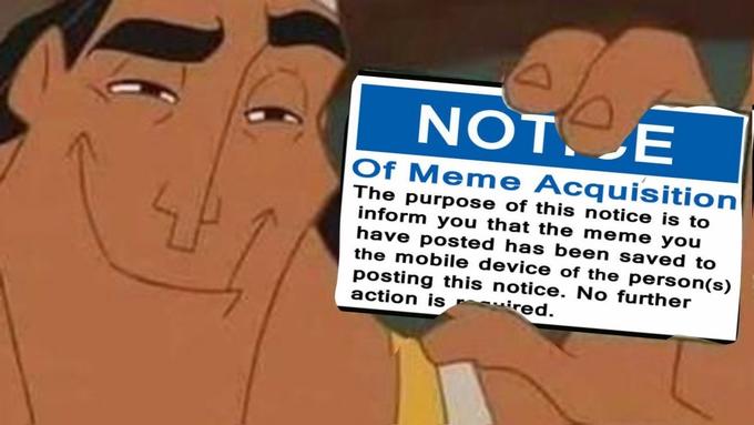 NOT. E Of Meme Acquisition The purpose of this notice is to inform you that the meme you have posted has been saved to the mobile device of the person(s) posting this notice. No further action is ruired.