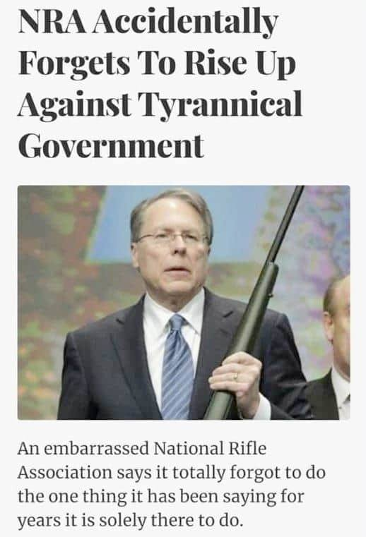 NRA Accidentally Forgets To Rise Up Against Tyrannical Government An embarrassed National Rifle Association says it totally forgot to do the one thing it has been saying for years it is solely there to do.