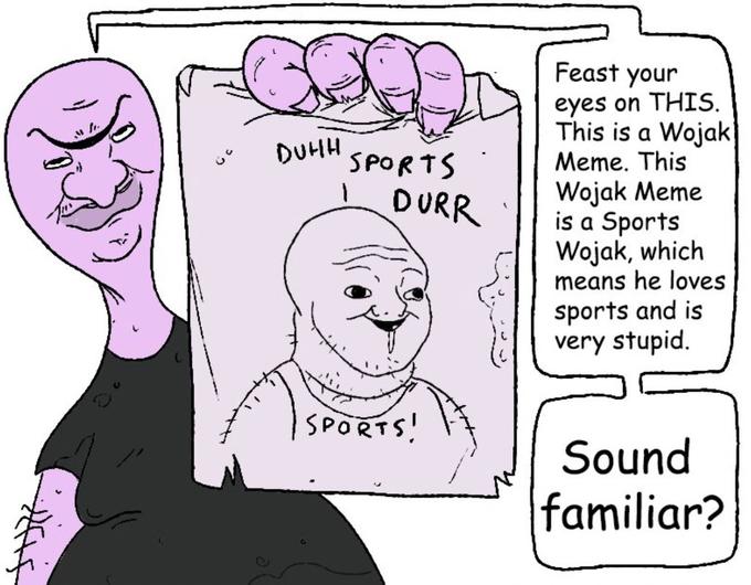 Feast your eyes on THIS. This is a Wojak DUHH SPORTS Meme. This Wojak Meme is a Sports Wojak, which means he loves DURR sports and is very stupid. ISPORTS! Sound familiar?