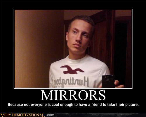 atonitruH MIRRORS Because not everyone is cool enough to have a friend to take their picture. VERY DEMOTIVATIONAL .com