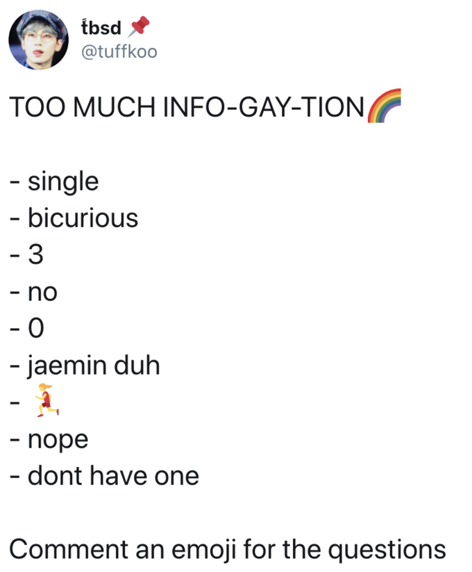 tbsd @tuffkoo TOO MUCH INFO-GAY-TION - single - bicurious - 3 - no - 0 - jaemin duh - nope - dont have one Comment an emoji for the questions