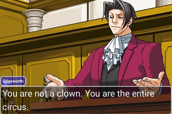 Edgeworth You are not a clown. You are the entire circus.