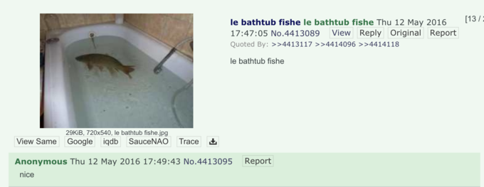 [13/: le bathtub fishe le bathtub fishe Thu 12 May 2016 View Reply Original Report 17:47:05 No.4413089 Quoted By: >>4413117 >>4414096 >>4414118 le bathtub fishe 29KİB, 720x540, le bathtub fishe.jpg View Same Google iqdb SauceNAO Trace Anonymous Thu 12 May 2016 17:49:43 No.4413095 Report nice