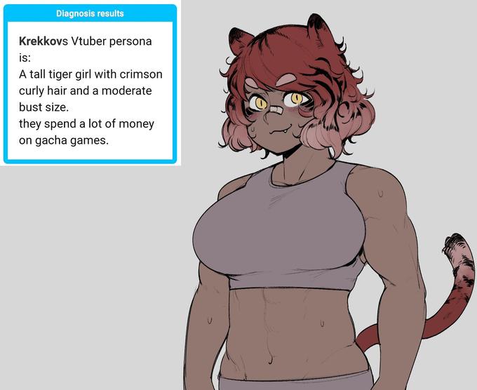 Diagnosis results Krekkovs Vtuber persona is: A tall tiger girl with crimson curly hair and a moderate bust size. they spend a lot of money on gacha games.