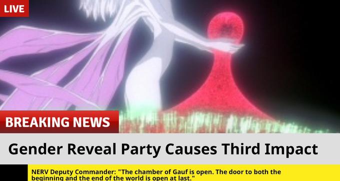 LIVE BREAKING NEWS Gender Reveal Party Causes Third Impact NERV Deputy Commander: "The chamber of Gauf is open. The door to both the beginning and the end of the world is open at last."