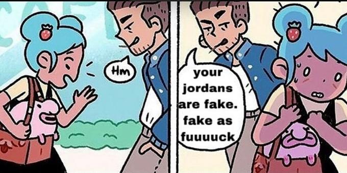 Hm your jordans are fake. fake as fuuuuck