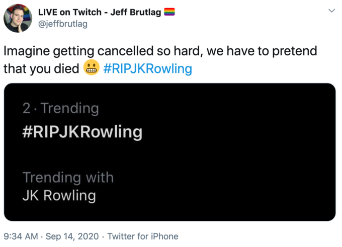 LIVE on Twitch - Jeff Brutlag @jeffbrutlag Imagine getting cancelled so hard, we have to pretend that you died #RIPJKRowling 2· Trending #RIPJKRowling Trending with JK Rowling 9:34 AM · Sep 14, 2020 . Twitter for iPhone