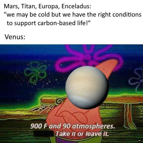 Mars, Titan, Europa, Enceladus: "we may be cold but we have the right conditions to support carbon-based life!" Venus: 900 F gnd 90 atmospheres.